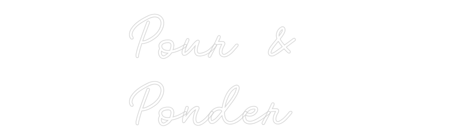 CN LED NEON: Pour &
Ponder