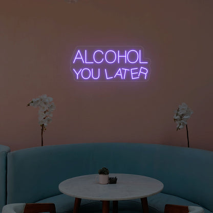 Alcohol You Later Neon Sign