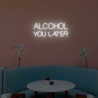 Alcohol You Later Neon Sign