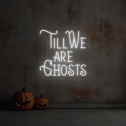 Till We Are Ghost Neon Sign |white